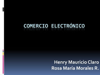 COMERCIO ELECTRÓNICO Henry Mauricio Claro Rosa María Morales R. 