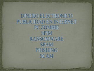 DINERO ELECTRONICO PUBLICIDAD EN INTERNET PC ZOMBIE SPIM RANSOMWARE SPAM PHISHING SCAM 