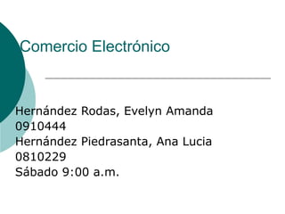 Comercio Electrónico Hernández Rodas, Evelyn Amanda 0910444 Hernández Piedrasanta, Ana Lucia 0810229 Sábado 9:00 a.m.  