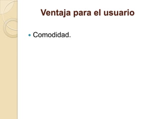 Ventaja para el usuarioComodidad.