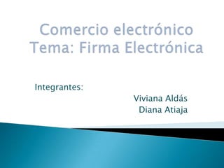 Comercio electrónicoTema: Firma Electrónica,[object Object],Integrantes:  ,[object Object],Viviana Aldás,[object Object],Diana Atiaja,[object Object]