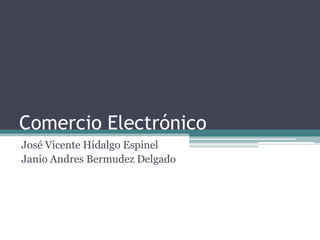 Comercio Electrónico
José Vicente Hidalgo Espinel
Janio Andres Bermudez Delgado
 