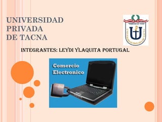 UNIVERSIDAD PRIVADA  DE TACNA INTEGRANTES: LEYDI YLAQUITA PORTUGAL 