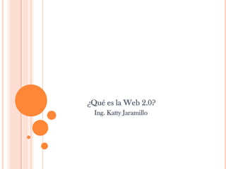 ¿Qué es la Web 2.0?
  Ing. Katty Jaramillo
 