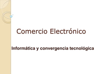Comercio Electrónico

Informática y convergencia tecnológica
 