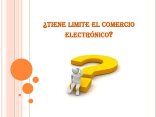 ¿TIENE LIMITE EL COMERCIO
ELECTRÓNICO?
 