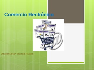 Comercio Electrónico
Doctor Edwin Tenorio Triverio
 