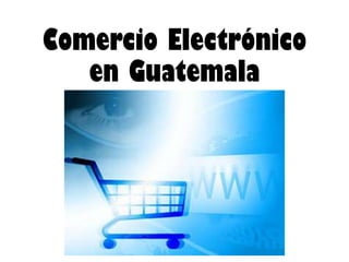 Comercio Electrónico
en Guatemala

 