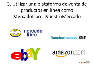 3. Utilizar una plataforma de venta de
productos en línea como
MercadoLibre, NuestroMercado
 