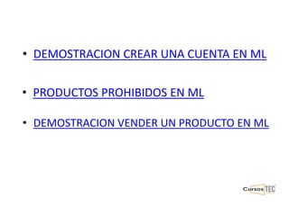 • DEMOSTRACION CREAR UNA CUENTA EN ML
• PRODUCTOS PROHIBIDOS EN ML
• DEMOSTRACION VENDER UN PRODUCTO EN ML
 