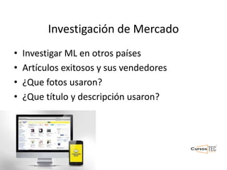 Investigación de Mercado
• Investigar ML en otros países
• Artículos exitosos y sus vendedores
• ¿Que fotos usaron?
• ¿Que título y descripción usaron?
 