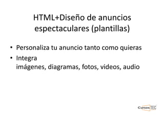 HTML+Diseño de anuncios
espectaculares (plantillas)
• Personaliza tu anuncio tanto como quieras
• Integra
imágenes, diagramas, fotos, videos, audio
 