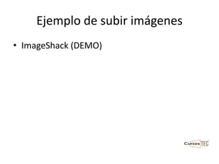Ejemplo de subir imágenes
• ImageShack (DEMO)
 