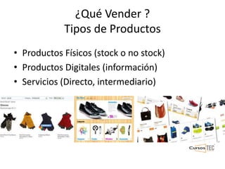 ¿Qué Vender ?
Tipos de Productos
• Productos Físicos (stock o no stock)
• Productos Digitales (información)
• Servicios (Directo, intermediario)
 