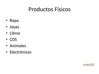 Productos Físicos
• Ropa
• Joyas
• Libros
• CDS
• Animales
• Electrónicos
 