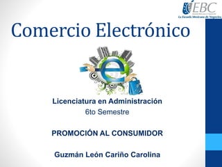 Comercio Electrónico
Licenciatura en Administración
6to Semestre
PROMOCIÓN AL CONSUMIDOR
Guzmán León Cariño Carolina
 
