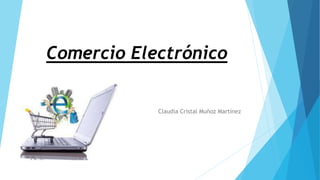 Comercio Electrónico 
Claudia Cristal Muñoz Martínez 
 