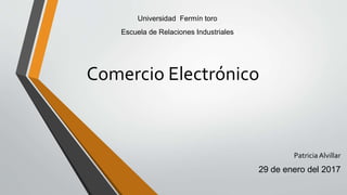 Comercio Electrónico
PatriciaAlvillar
29 de enero del 2017
Universidad Fermín toro
Escuela de Relaciones Industriales
 