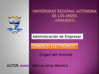 Marcos Arias Moreira
Origen del Internet
COMERCIO ELECTRONICO
Administración de Empresas
AUTOR.
 