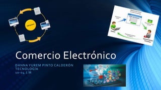 Comercio Electrónico
DANNA YUREM PINTO CALDERÓN
TECNOLOGÍA
10-04 J.M
 