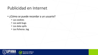 Publicidad en Internet
• ¿Cómo se puede recordar a un usuario?
• Las cookies
• Los web bugs
• Los data spills
• Los ficheros .log
 