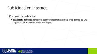 Publicidad en Internet
• Formas de publicitar
• Tira Flash: formato llamativo, permite integrar otro sitio web dentro de una
página mostrando diferentes mensajes.
 