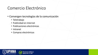 Comercio Electrónico
• Convergen tecnologías de la comunicación
• Teletrabajo
• Publicidad en Internet
• Publicaciones electrónicas
• Intranet
• Compras electrónicas
 