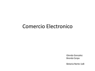 Comercio Electronico
Glenda Gonzalez
Brenda Cerpa
Betania Norte-1oB
 