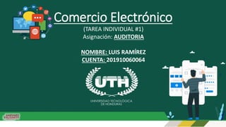Comercio Electrónico
(TAREA INDIVIDUAL #1)
Asignación: AUDITORIA
NOMBRE: LUIS RAMÍREZ
CUENTA: 201910060064
 