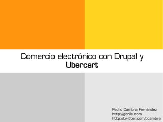 Comercio electrónico con Drupal y
            Ubercart



                        Pedro Cambra Fernández
                        http://gorile.com
                        http://twitter.com/pcambra
 