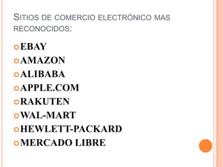 SITIOS DE COMERCIO ELECTRÓNICO MAS
RECONOCIDOS:
 EBAY

 AMAZON
 ALIBABA
 APPLE.COM

 RAKUTEN
 WAL-MART
 HEWLETT-PACKARD
 MERCADO

LIBRE

 