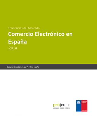 Tendencias del Mercado
Comercio Electrónico en
España
2014
Documento elaborado por ProChile España
 