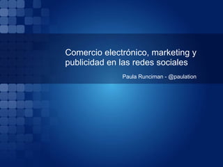 Comercio electrónico, marketing y
publicidad en las redes sociales
              Paula Runciman - @paulation
 