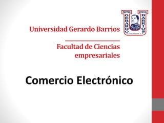 Universidad Gerardo Barrios 
______________________ 
Facultad de Ciencias 
empresariales 
Comercio Electrónico 
 