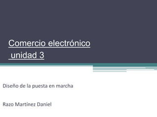 Comercio electrónico 
unidad 3 
Diseño de la puesta en marcha 
Razo Martínez Daniel 
 