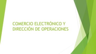 COMERCIO ELECTRÓNICO Y
DIRECCIÓN DE OPERACIONES
 