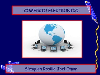 COMERCIO ELECTRONICO




Siesquen Rosillo Joel Omar
 