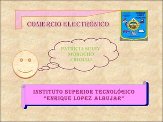 PATRICIA SULEY
          MOROCHO
           CRIOLLO




INSTITUTO SUPERIOR TECNOLÓGICO
   “ENRIQUE LOPEZ ALBUJAR”
 