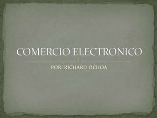 POR: RICHARD OCHOA COMERCIO ELECTRONICO 