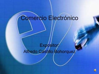 Comercio Electrónico Expositor: Alfredo Castillo Bohorquez 