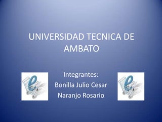 UNIVERSIDAD TECNICA DE AMBATO Integrantes: Bonilla Julio Cesar Naranjo Rosario  