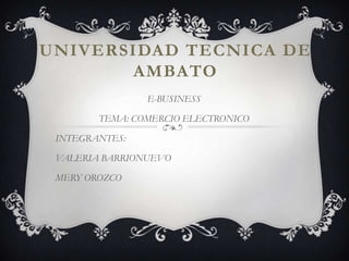 UNIVERSIDAD TECNICA DE AMBATO E-BUSINESS TEMA: COMERCIO ELECTRONICO INTEGRANTES: VALERIA BARRIONUEVO MERY OROZCO 