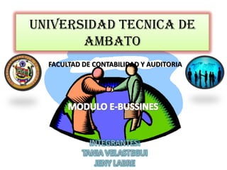 UNIVERSIDAD TECNICA DE AMBATO FACULTAD DE CONTABILIDAD Y AUDITORIA MODULO E-BUSSINES INTEGRANTES:  TANIA VELASTEGUI JENY LABRE 
