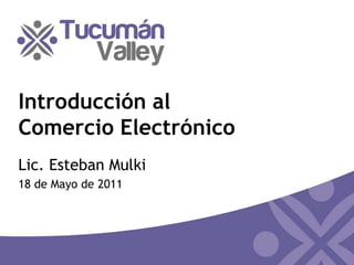 Introducción alComercio Electrónico Lic. Esteban Mulki 18 de Mayo de 2011 