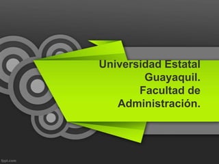 Universidad Estatal
        Guayaquil.
       Facultad de
   Administración.
 