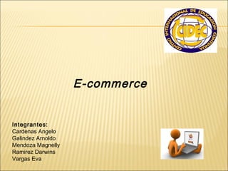 E-commerce


Integrantes:
Cardenas Angelo
Galindez Arnoldo
Mendoza Magnelly
Ramirez Darwins
Vargas Eva
 