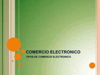 COMERCIO ELECTRONICO
TIPOS DE COMERCIO ELECTRONICO
 