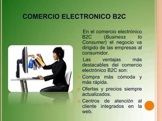 Existen diferentes tipos de comercio electrónico B2C:

 Intermediarios on-line: Se trata de compañías que
  facilitan las...
