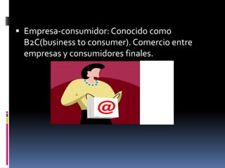  Empresa-consumidor: Conocido como
  B2C(business to consumer). Comercio entre
  empresas y consumidores finales.
 