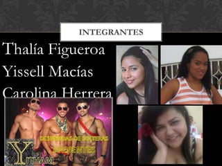 Thalía Figueroa
Yissell Macías
Carolina Herrera
INTEGRANTES
 